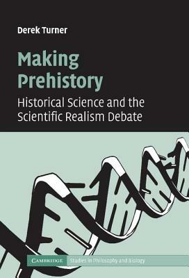 Making Prehistory: Historical Science and the Scientific Realism Debate - Derek Turner - cover