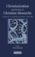 Christianization and the Rise of Christian Monarchy: Scandinavia, Central Europe and Rus' c.900–1200 - cover