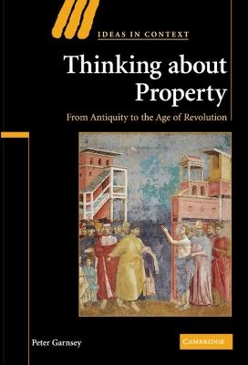 Thinking about Property: From Antiquity to the Age of Revolution - Peter Garnsey - cover