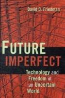 Future Imperfect: Technology and Freedom in an Uncertain World - David D. Friedman - cover