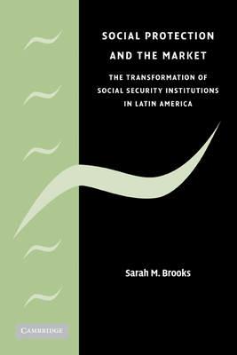 Social Protection and the Market in Latin America: The Transformation of Social Security Institutions - Sarah M. Brooks - cover