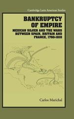 Bankruptcy of Empire: Mexican Silver and the Wars Between Spain, Britain and France, 1760–1810