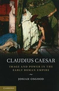 Claudius Caesar: Image and Power in the Early Roman Empire - Josiah Osgood - cover