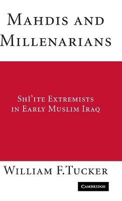 Mahdis and Millenarians: Shiite Extremists in Early Muslim Iraq - William F. Tucker - cover