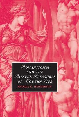 Romanticism and the Painful Pleasures of Modern Life - Andrea K. Henderson - cover