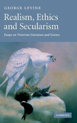 Realism, Ethics and Secularism: Essays on Victorian Literature and Science - George Levine - cover