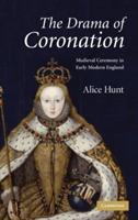 The Drama of Coronation: Medieval Ceremony in Early Modern England - Alice Hunt - cover