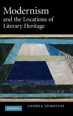Modernism and the Locations of Literary Heritage - Andrea Zemgulys - cover