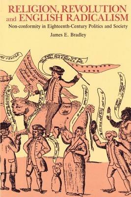 Religion, Revolution and English Radicalism: Non-conformity in Eighteenth-Century Politics and Society - James E. Bradley - cover
