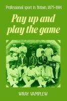 Pay Up and Play the Game: Professional Sport in Britain, 1875-1914 - Wray Vamplew - cover