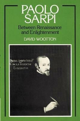 Paolo Sarpi: Between Renaissance and Enlightenment - David Wootton - cover