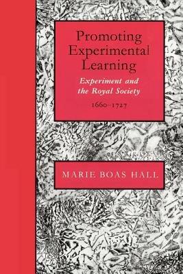Promoting Experimental Learning: Experiment and the Royal Society, 1660-1727 - Marie Boas Hall - cover