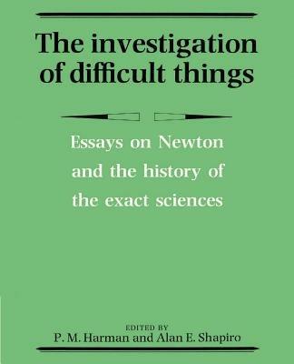 The Investigation of Difficult Things: Essays on Newton and the History of the Exact Sciences in Honour of D. T. Whiteside - cover