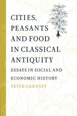 Cities, Peasants and Food in Classical Antiquity: Essays in Social and Economic History - Peter Garnsey - cover