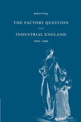 The Factory Question and Industrial England, 1830-1860 - Robert Gray - cover