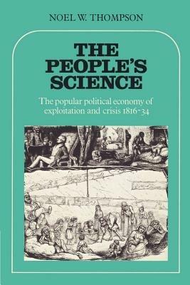 The People's Science: The Popular Political Economy of Exploitation and Crisis 1816-34 - Noel W. Thompson - cover