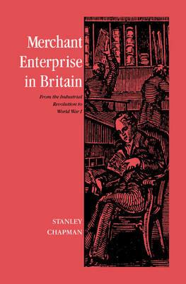 Merchant Enterprise in Britain: From the Industrial Revolution to World War I - Stanley Chapman - cover