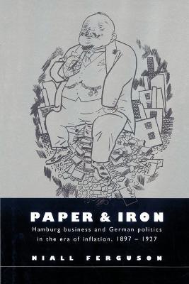 Paper and Iron: Hamburg Business and German Politics in the Era of Inflation, 1897-1927 - Niall Ferguson - cover