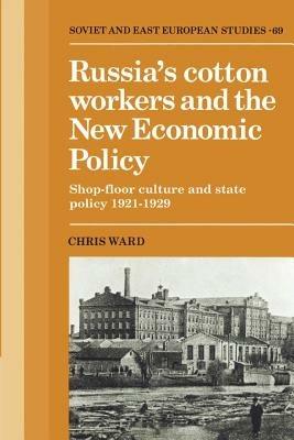 Russia's Cotton Workers and the New Economic Policy: Shop-Floor Culture and State Policy, 1921-1929 - Chris Ward - cover