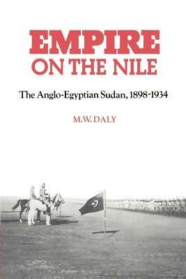 Empire on the Nile: The Anglo-Egyptian Sudan, 1898-1934 - M. W. Daly - cover