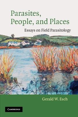 Parasites, People, and Places: Essays on Field Parasitology - Gerald W. Esch - cover