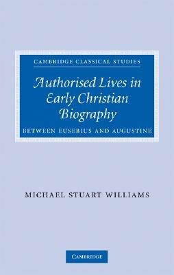 Authorised Lives in Early Christian Biography: Between Eusebius and Augustine - Michael Williams - cover