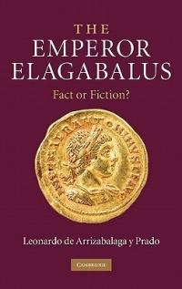 The Emperor Elagabalus: Fact or Fiction? - Leonardo de Arrizabalaga y Prado - cover