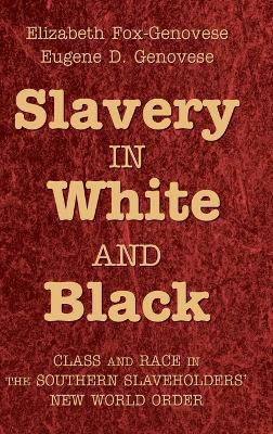 Slavery in White and Black: Class and Race in the Southern Slaveholders' New World Order - Elizabeth Fox-Genovese,Eugene D. Genovese - cover