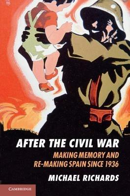 After the Civil War: Making Memory and Re-Making Spain since 1936 - Michael Richards - cover