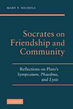 Socrates on Friendship and Community: Reflections on Plato's Symposium, Phaedrus,andLysis