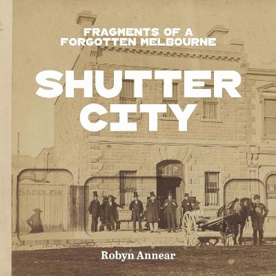 Shutter City: Fragments of a Forgotten Melbourne - Robyn Annear - cover