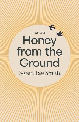 Honey from the Ground: A Memoir - Soren Tae Smith - cover