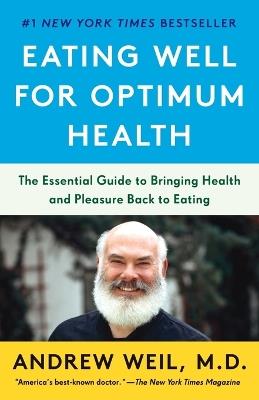 Eating Well for Optimum Health: The Essential Guide to Bringing Health and Pleasure Back to Eating - Andrew Weil - cover