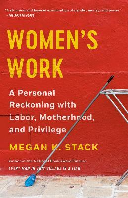Women's Work: A Personal Reckoning with Labor, Motherhood, and Privilege - Megan K. Stack - cover
