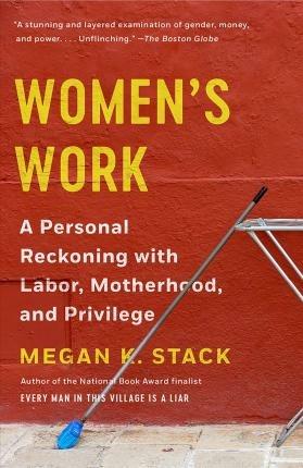 Women's Work: A Personal Reckoning with Labor, Motherhood, and Privilege - Megan K. Stack - cover