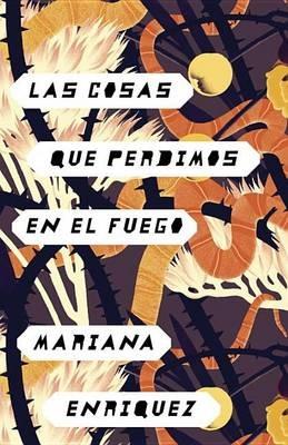 Las cosas que perdimos en el fuego / Things We Lost in the Fire: Things We Lost in the Fire - Spanish-language Edition - Mariana Enriquez - cover