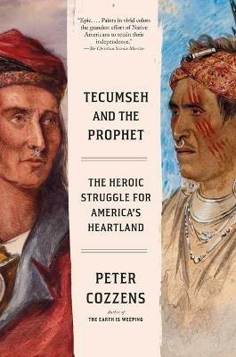 Tecumseh and the Prophet: The Heroic Struggle for America's Heartland - Peter Cozzens - cover