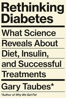 Rethinking Diabetes: What Science Reveals About Diet, Insulin, and Successful Treatments - Gary Taubes - cover