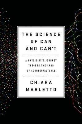 The Science of Can and Can't: A Physicist's Journey through the Land of Counterfactuals - Chiara Marletto - cover
