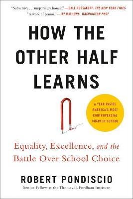 How The Other Half Learns: Equality, Excellence, and the Battle Over School Choice - Robert Pondiscio - cover