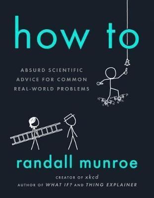 How To: Absurd Scientific Advice for Common Real-World Problems - Randall Munroe - cover
