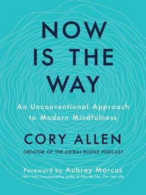 Now is the Way: An Unconventional Approach to Modern Mindfulness - Cory Allen - cover