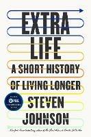 Extra Life: A Short History of Living Longer - Steven Johnson - cover