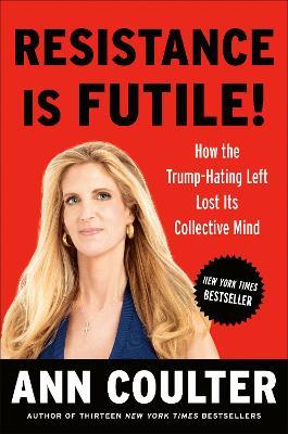Resistance Is Futile!: How the Trump-Hating Left Lost Its Collective Mind - Ann Coulter - cover