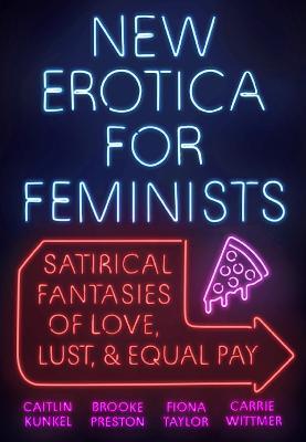 New Erotica for Feminists: Satirical Fantasies of Love, Lust, and Equal Pay - Caitlin Kunkel,Brooke Preston,Fiona Taylor - cover