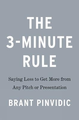 The 3-minute Rule: Saying Less to Get More from Any Pitch or Presentation - Brant Pinvidic - cover