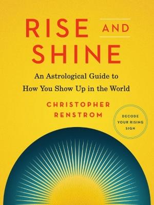 Rise and Shine: An Astrological Guide to How You Show Up in the World - Christopher Renstrom - cover