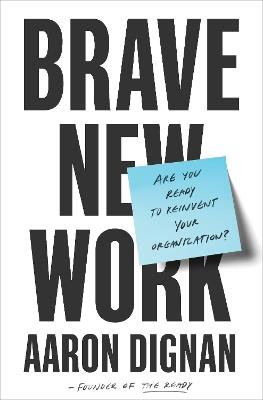 Brave New Work: Are You Ready to Reinvent Your Organization? - Aaron Dignan - cover