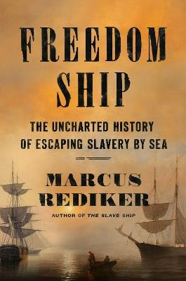 Freedom Ship: The Uncharted History of Escaping Slavery by Sea - Marcus Rediker - cover
