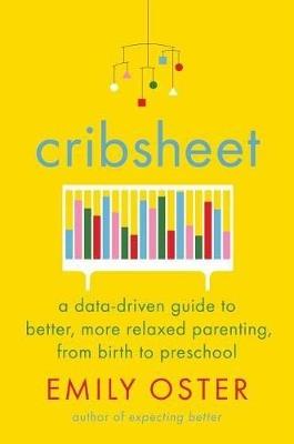 Cribsheet: A Data-Driven Guide to Better, More Relaxed Parenting, from Birth to Preschool - Emily Oster - cover